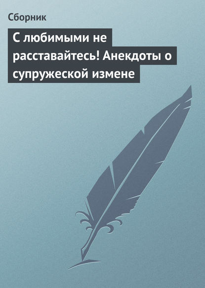 Скачать книгу С любимыми не расставайтесь! Анекдоты о супружеской измене