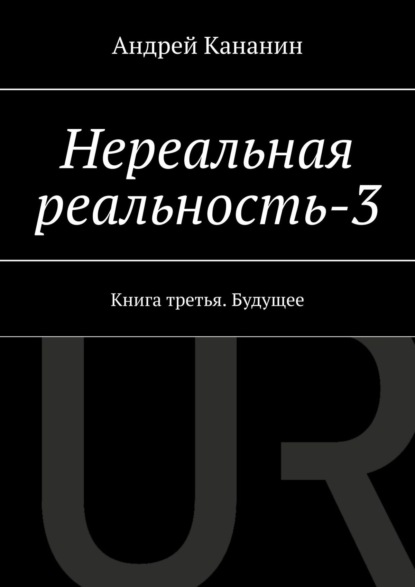 Скачать книгу Нереальная реальность – 3. Книга третья. Будущее