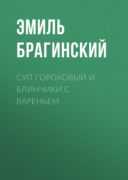 Скачать книгу Суп гороховый и блинчики с вареньем