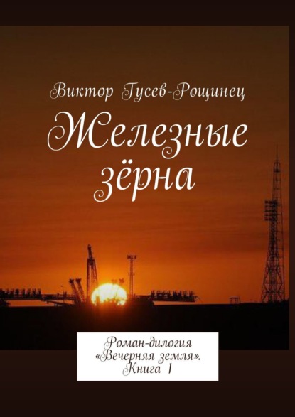 Скачать книгу Железные зерна. Роман-дилогия «Вечерняя земля». Книга 1