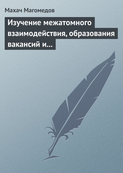 Скачать книгу Изучение межатомного взаимодействия, образования вакансий и самодиффузии в кристаллах