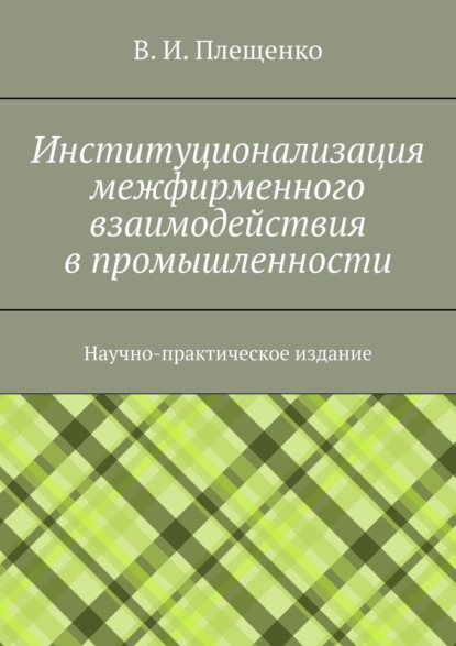 Скачать книгу Институционализация межфирменного взаимодействия в промышленности. Научно-практическое издание