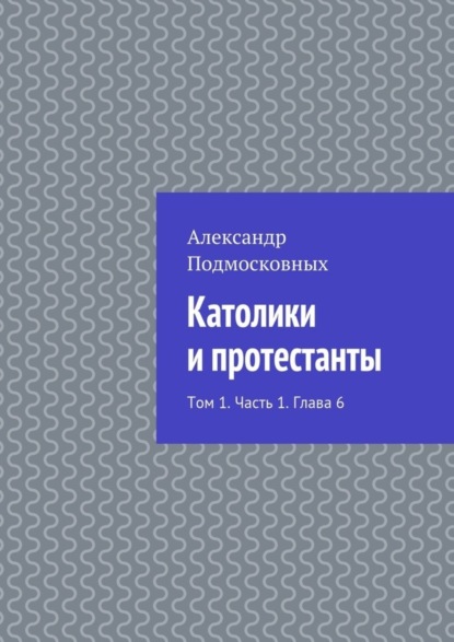 Скачать книгу Католики и протестанты. Том 1. Часть 1. Глава 6