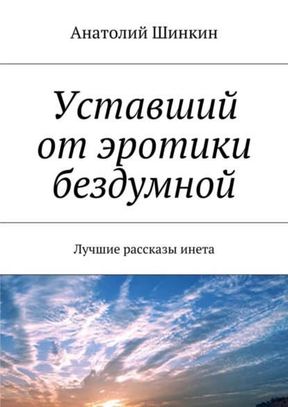 Скачать книгу Уставший от эротики бездумной. Лучшие рассказы инета