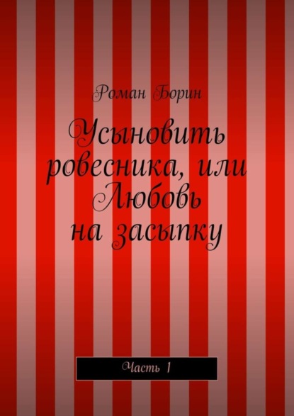 Скачать книгу Усыновить ровесника, или Любовь на засыпку. Часть 1