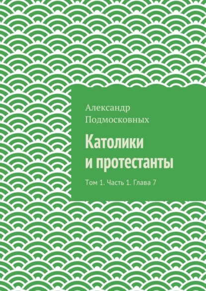 Скачать книгу Католики и протестанты. Том 1. Часть 1. Глава 7