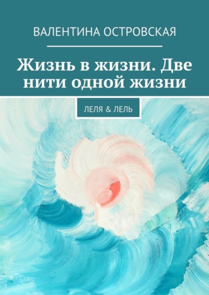 Скачать книгу Жизнь в жизни. Две нити одной жизни. Леля & Лель