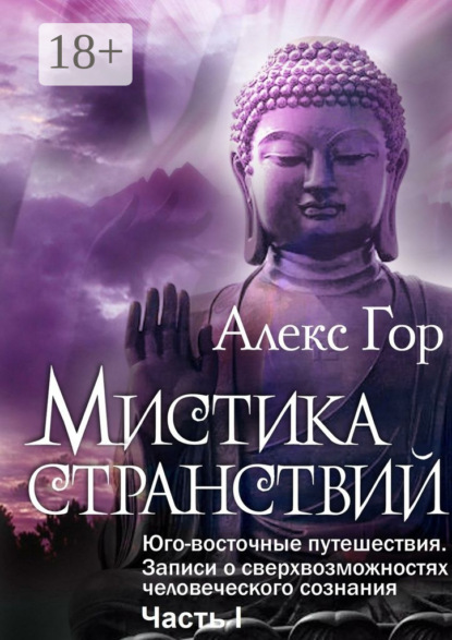Мистика странствий. Юго-восточные путешествия. Записи о сверхвозможностях человеческого сознания. Часть I