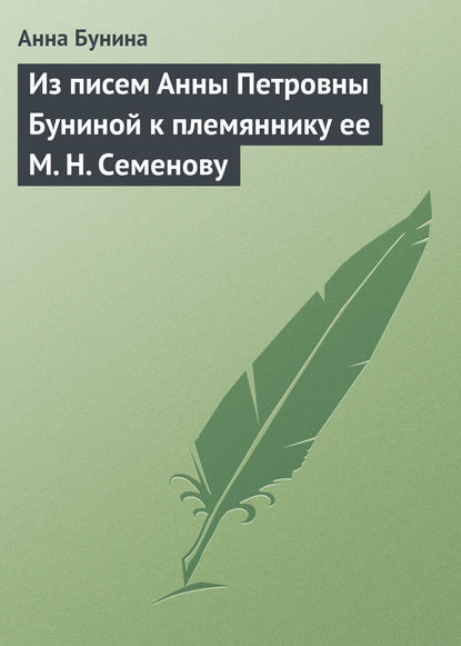 Скачать книгу Из писем Анны Петровны Буниной к племяннику ее М. Н. Семенову