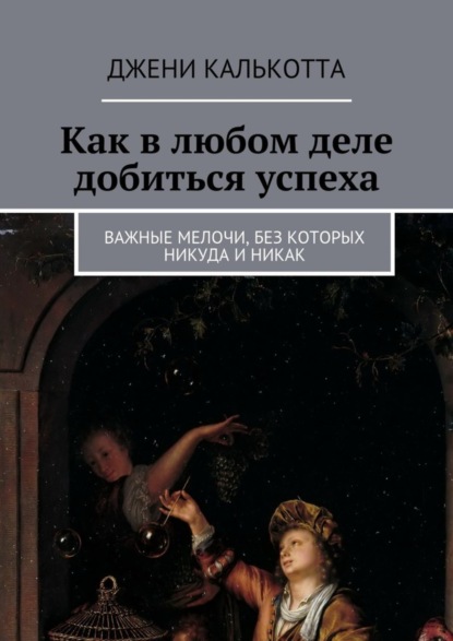 Скачать книгу Как в любом деле добиться успеха. Важные мелочи, без которых никуда и никак