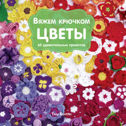 Скачать книгу Вяжем крючком цветы. 65 удивительных проектов