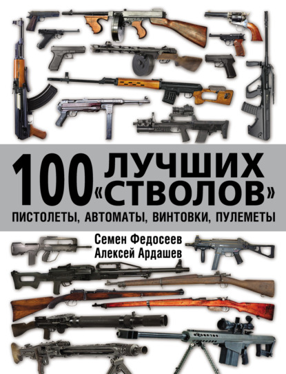 Скачать книгу 100 лучших «стволов»: пистолеты, автоматы, винтовки, пулеметы