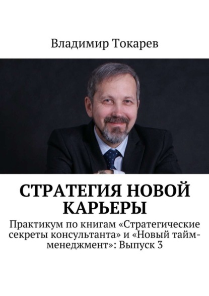 Скачать книгу Стратегия новой карьеры. Практикум по книгам «Стратегические секреты консультанта» и «Новый тайм-менеджмент»: Выпуск 3