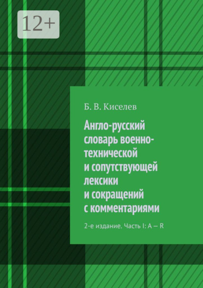 Скачать книгу Англо-русский словарь военно-технической и сопутствующей лексики и сокращений с комментариями. 2-е издание. Часть I: A – R