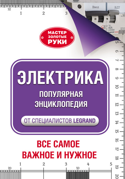 Электрика. Популярная энциклопедия от специалистов Legrand. Всё самое важное и нужное