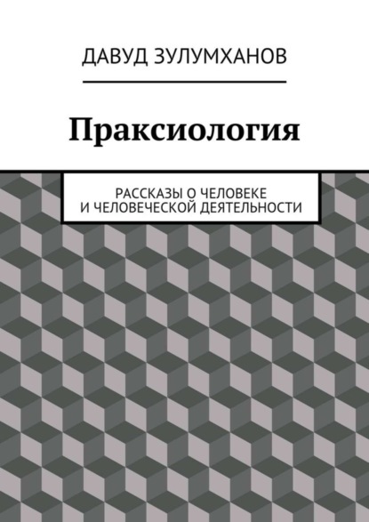 Праксиология. Рассказы о человеке и человеческой деятельности