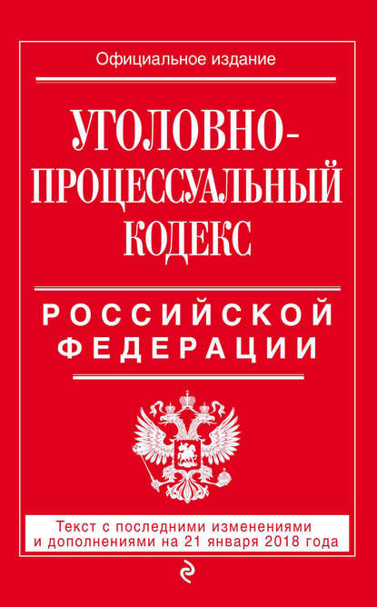 Скачать книгу Уголовно-процессуальный кодекс Российской Федерации. Текст с последними изменениями и дополнениями на 21 января 2018 года