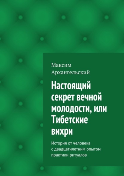 Скачать книгу Настоящий секрет вечной молодости, или Тибетские вихри. История от человека с двадцатилетним опытом практики ритуалов