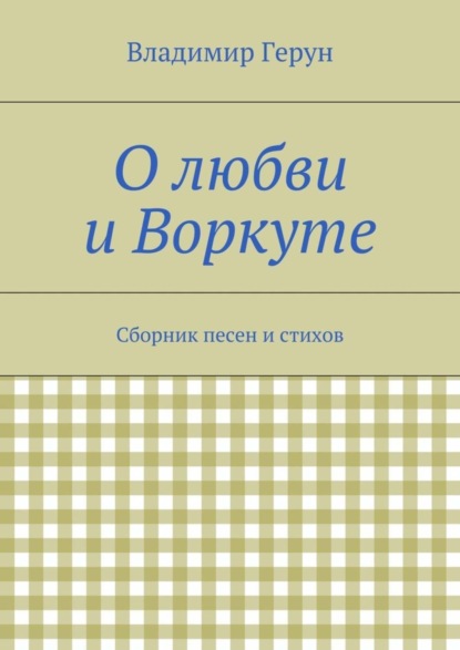 Скачать книгу О любви и Воркуте. Сборник песен и стихов