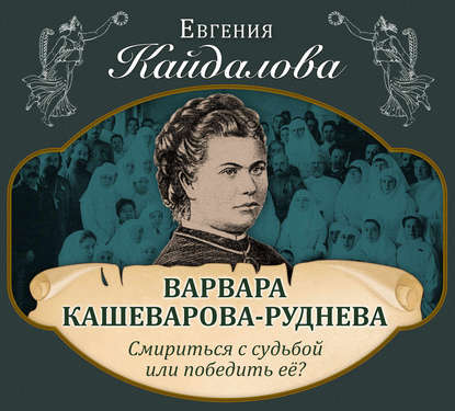 Скачать книгу Варвара Кашеварова-Руднева. Смириться с судьбой или победить её?