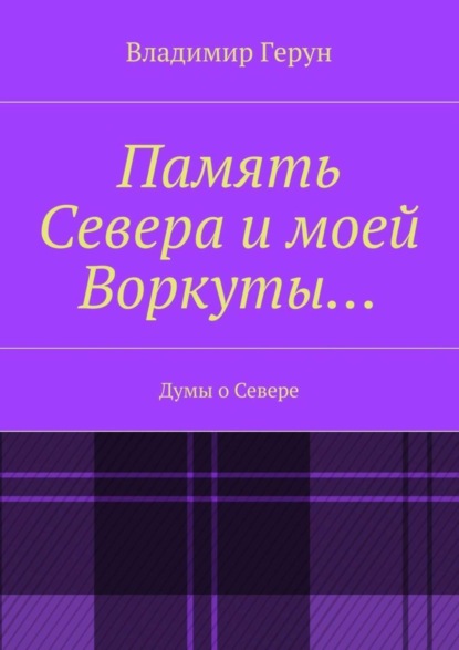 Скачать книгу Память Севера и моей Воркуты… Думы о Севере