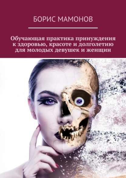 Скачать книгу Обучающая практика принуждения к здоровью, красоте и долголетию для молодых девушек и женщин