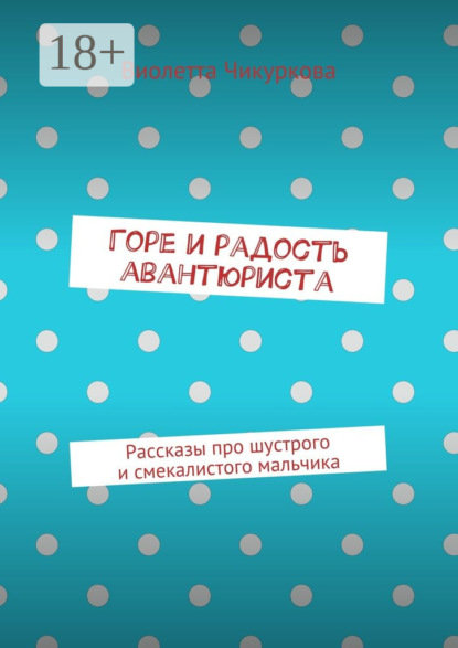 Скачать книгу Горе и радость авантюриста. Рассказы про шустрого и смекалистого мальчика