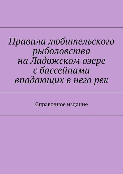 Скачать книгу Правила любительского рыболовства на Ладожском озере с бассейнами впадающих в него рек. Справочное издание