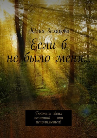 Скачать книгу Если б не было меня… Бойтесь своих желаний – они исполняются!