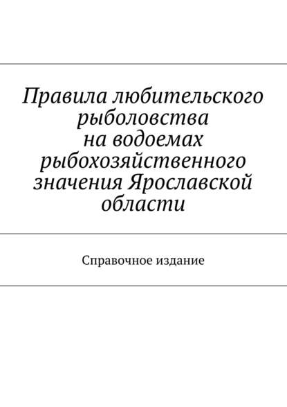 Скачать книгу Правила любительского рыболовства на водоемах рыбохозяйственного значения Ярославской области. Справочное издание