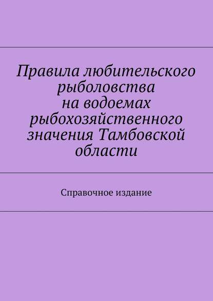 Скачать книгу Правила любительского рыболовства на водоемах рыбохозяйственного значения Тамбовской области. Справочное издание