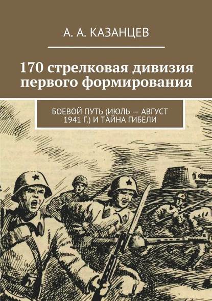 Скачать книгу 170 стрелковая дивизия первого формирования. Боевой путь (июль – август 1941 г.) и тайна гибели