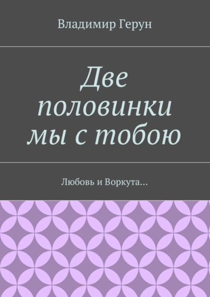 Скачать книгу Две половинки мы с тобою. Любовь и Воркута…