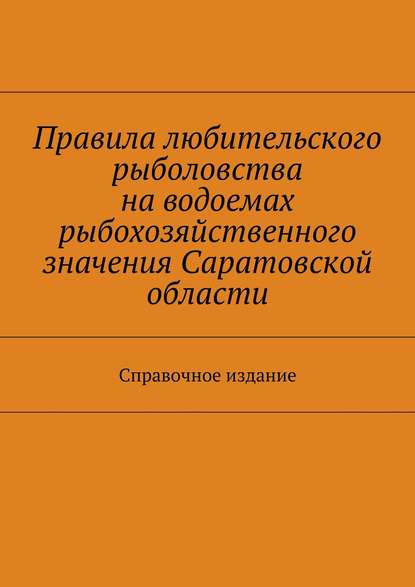 Скачать книгу Правила любительского рыболовства на водоемах рыбохозяйственного значения Саратовской области. Справочное издание