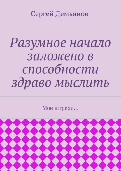 Скачать книгу Разумное начало заложено в способности здраво мыслить. Мои штрихи…