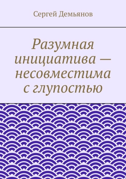 Скачать книгу Разумная инициатива – несовместима с глупостью