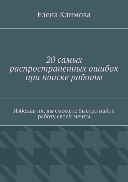 20 самых распространенных ошибок при поиске работы. Избежав их, вы сможете быстро найти работу своей мечты
