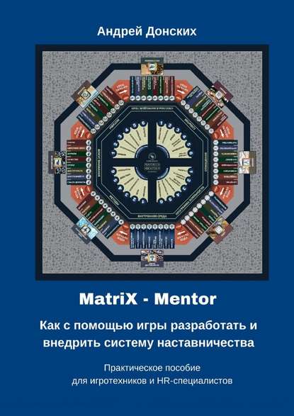 Скачать книгу MatriX – Mentor. Как с помощью игры разработать и внедрить систему наставничества. Практическое пособие для игротехников и HR-специалистов