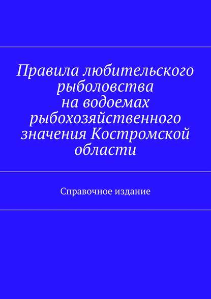 Скачать книгу Правила любительского рыболовства на водоемах рыбохозяйственного значения Костромской области. Справочное издание