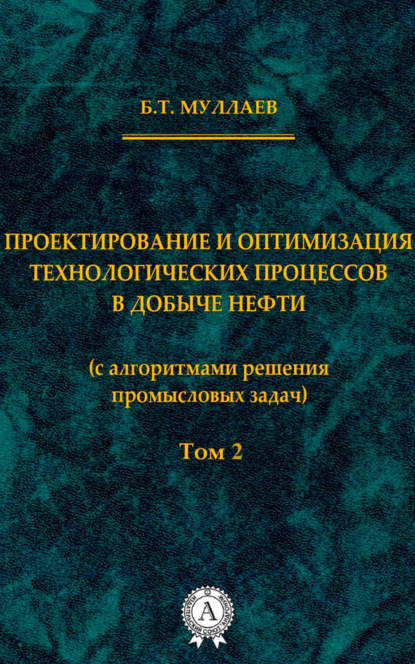 Проектирование и оптимизация технологических процессов в добыче нефти (с алгоритмами решения промысловых задач) Том 2