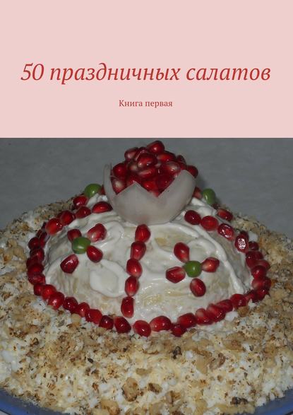 Скачать книгу 50 праздничных салатов. Книга первая