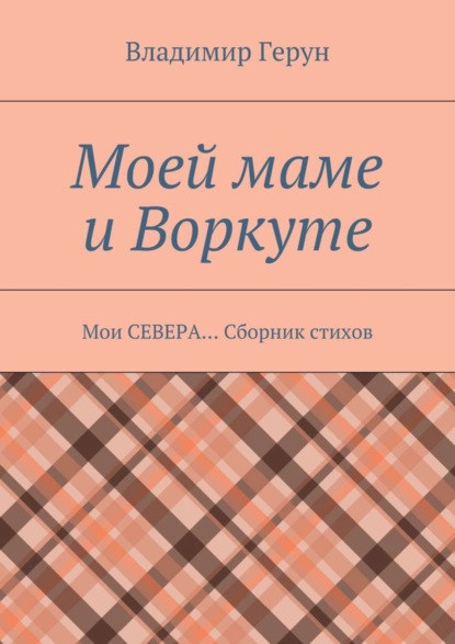 Скачать книгу Моей маме и Воркуте. Мои СЕВЕРА… Сборник стихов