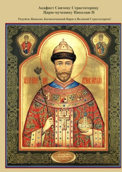 Скачать книгу Акафист Святому Страстотерпцу Царю-мученику Николаю II. Радуйся, Николае, Боговенчанный Царю и великий страстотерпче!