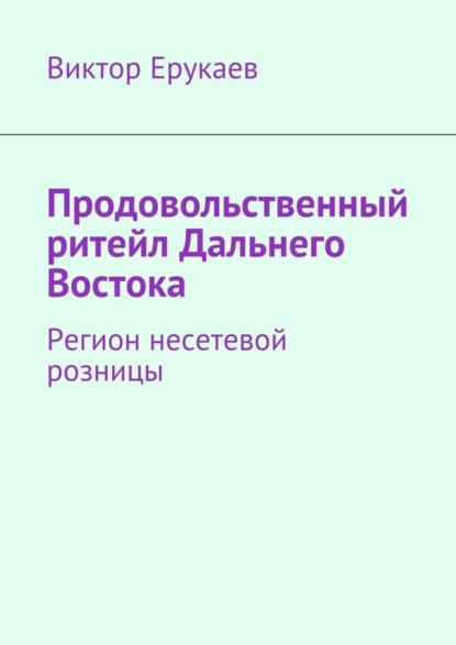 Скачать книгу Продовольственный ритейл Дальнего Востока. Регион несетевой розницы