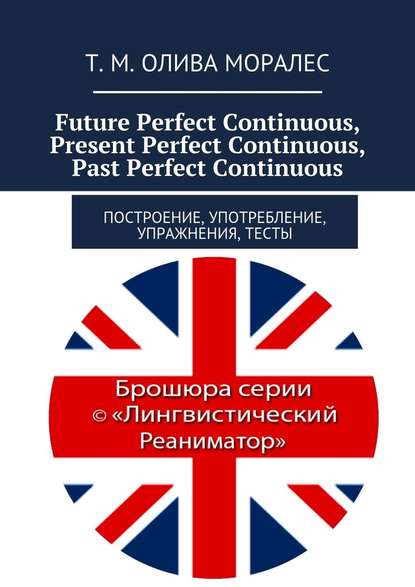 Скачать книгу Future Perfect Continuous, Present Perfect Continuous, Past Perfect Continuous. Построение, употребление, упражнения, тесты