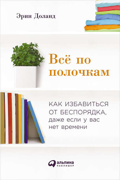 Скачать книгу Всё по полочкам: Как избавиться от беспорядка, даже если у вас нет времени