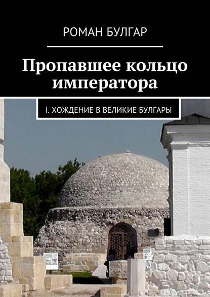 Скачать книгу Пропавшее кольцо императора. I. Хождение в Великие Булгары