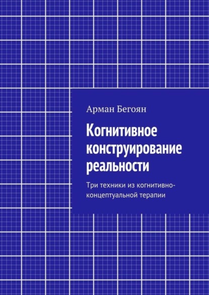 Скачать книгу Когнитивное конструирование реальности. Три техники из когнитивно-концептуальной терапии