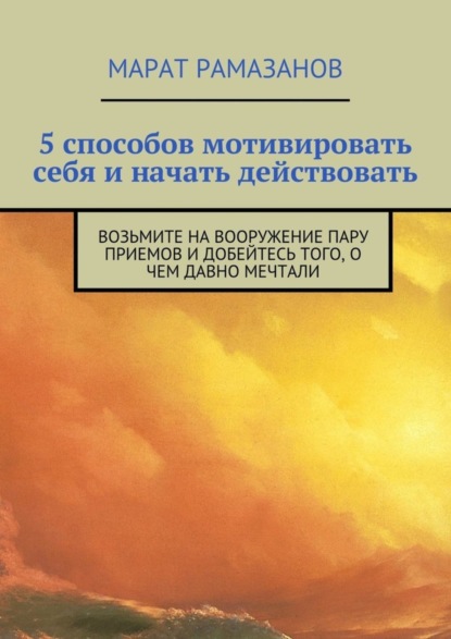 Скачать книгу 5 способов мотивировать себя и начать действовать. Возьмите на вооружение пару приемов и добейтесь того, о чем давно мечтали