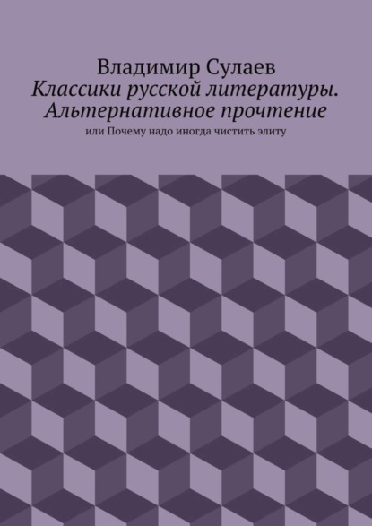 Скачать книгу Классики русской литературы. Альтернативное прочтение. или Почему надо иногда чистить элиту